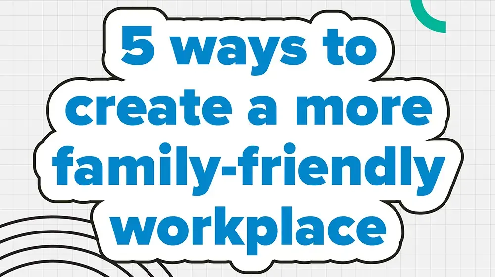 5 ways to create a more family-friendly workplace – and why it matters for everyone